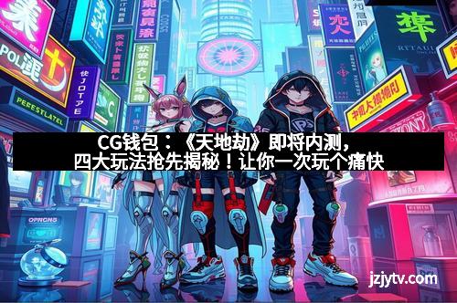 CG钱包：《天地劫》即将内测，四大玩法抢先揭秘！让你一次玩个痛快